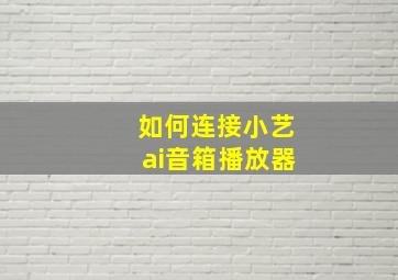 如何连接小艺ai音箱播放器