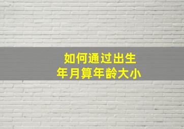 如何通过出生年月算年龄大小