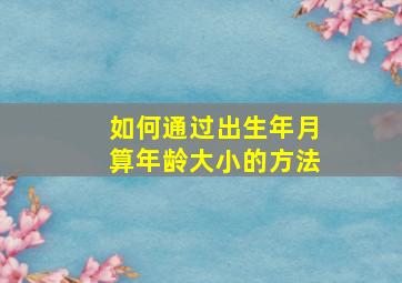 如何通过出生年月算年龄大小的方法