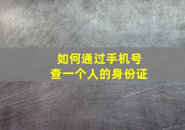 如何通过手机号查一个人的身份证