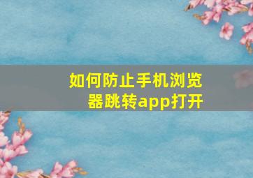 如何防止手机浏览器跳转app打开