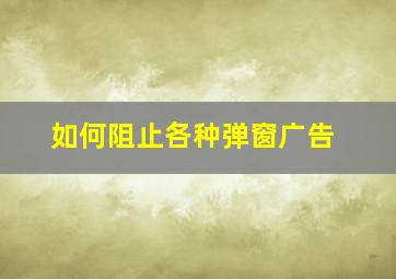 如何阻止各种弹窗广告