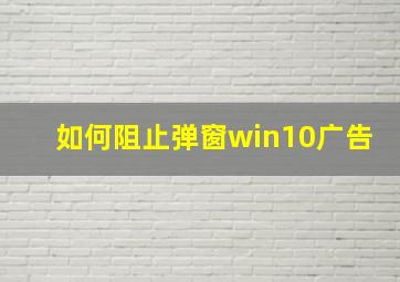 如何阻止弹窗win10广告