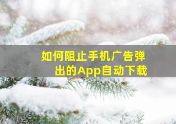 如何阻止手机广告弹出的App自动下载