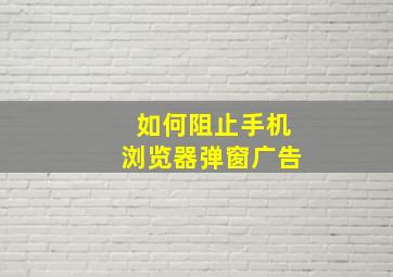 如何阻止手机浏览器弹窗广告