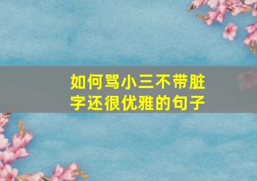 如何骂小三不带脏字还很优雅的句子