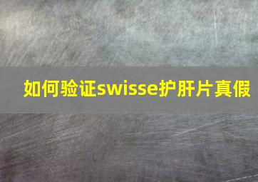 如何验证swisse护肝片真假