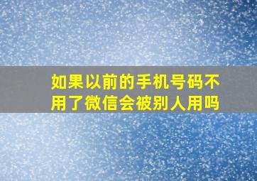 如果以前的手机号码不用了微信会被别人用吗