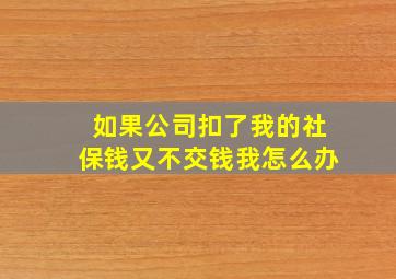 如果公司扣了我的社保钱又不交钱我怎么办