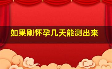 如果刚怀孕几天能测出来