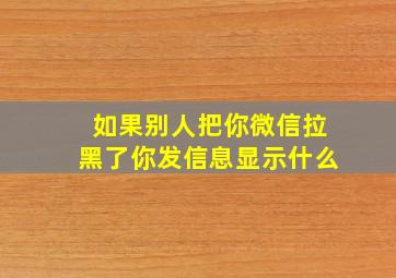 如果别人把你微信拉黑了你发信息显示什么