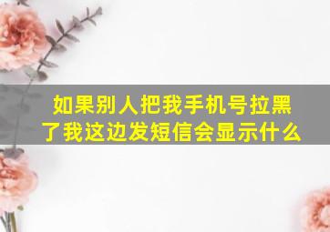 如果别人把我手机号拉黑了我这边发短信会显示什么