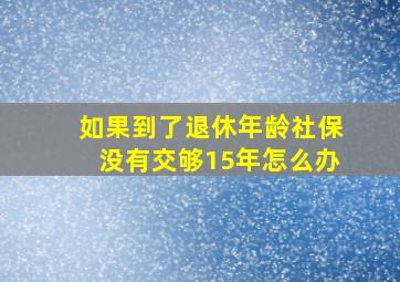 如果到了退休年龄社保没有交够15年怎么办