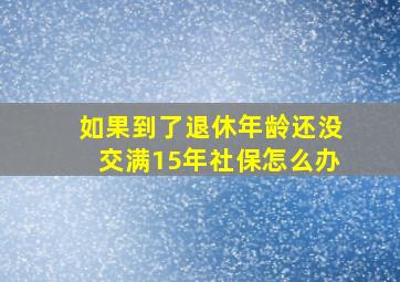 如果到了退休年龄还没交满15年社保怎么办