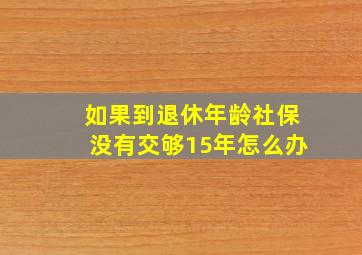 如果到退休年龄社保没有交够15年怎么办