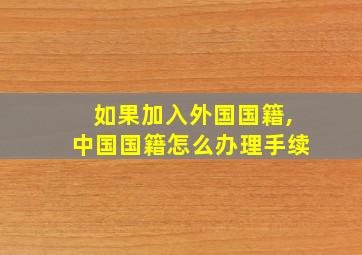 如果加入外国国籍,中国国籍怎么办理手续