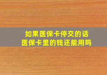 如果医保卡停交的话医保卡里的钱还能用吗