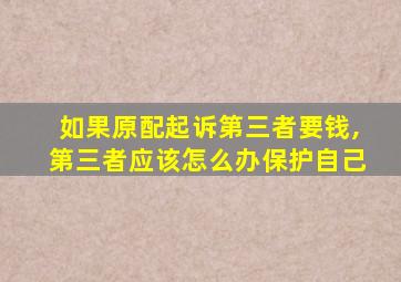 如果原配起诉第三者要钱,第三者应该怎么办保护自己