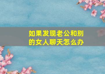 如果发现老公和别的女人聊天怎么办