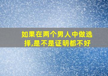 如果在两个男人中做选择,是不是证明都不好