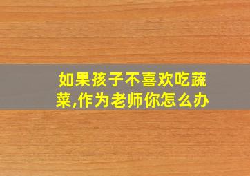 如果孩子不喜欢吃蔬菜,作为老师你怎么办