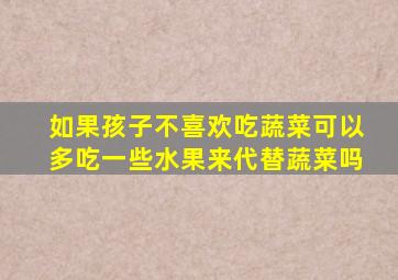 如果孩子不喜欢吃蔬菜可以多吃一些水果来代替蔬菜吗