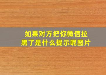 如果对方把你微信拉黑了是什么提示呢图片