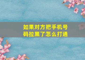 如果对方把手机号码拉黑了怎么打通