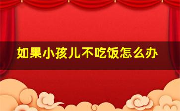 如果小孩儿不吃饭怎么办