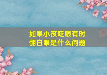 如果小孩眨眼有时翻白眼是什么问题