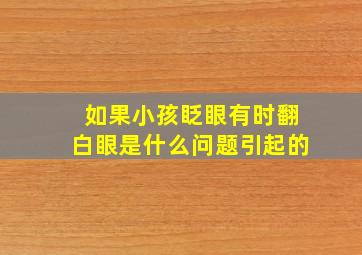 如果小孩眨眼有时翻白眼是什么问题引起的