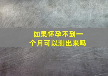 如果怀孕不到一个月可以测出来吗