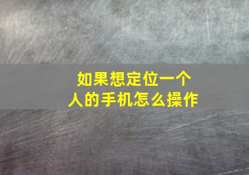 如果想定位一个人的手机怎么操作