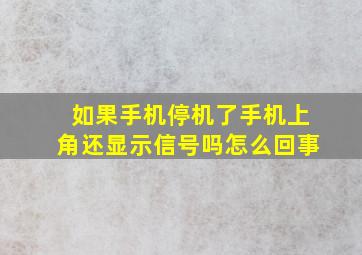 如果手机停机了手机上角还显示信号吗怎么回事