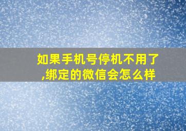 如果手机号停机不用了,绑定的微信会怎么样