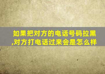 如果把对方的电话号码拉黑,对方打电话过来会是怎么样