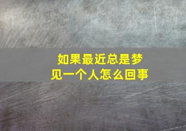 如果最近总是梦见一个人怎么回事