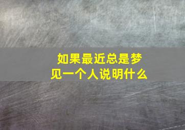 如果最近总是梦见一个人说明什么