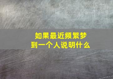 如果最近频繁梦到一个人说明什么