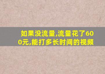 如果没流量,流量花了600元,能打多长时间的视频