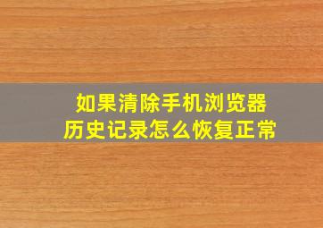 如果清除手机浏览器历史记录怎么恢复正常