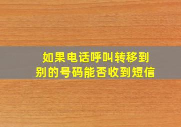 如果电话呼叫转移到别的号码能否收到短信