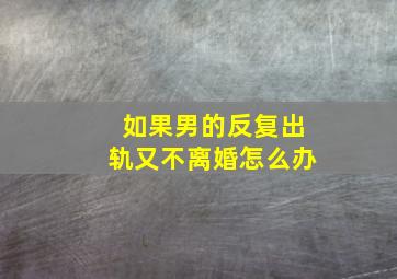 如果男的反复出轨又不离婚怎么办