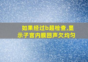 如果经过b超检查,显示子宫内膜回声欠均匀