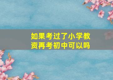 如果考过了小学教资再考初中可以吗