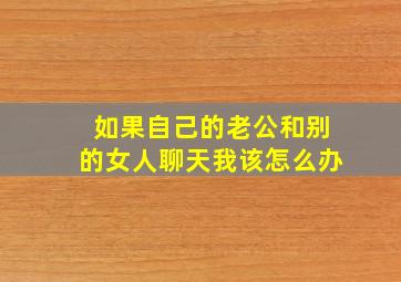 如果自己的老公和别的女人聊天我该怎么办