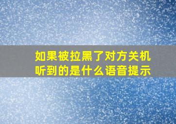 如果被拉黑了对方关机听到的是什么语音提示