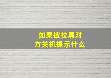 如果被拉黑对方关机提示什么