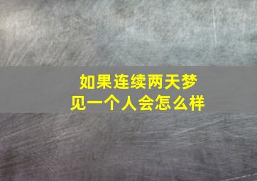 如果连续两天梦见一个人会怎么样