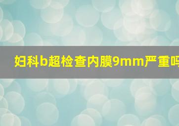 妇科b超检查内膜9mm严重吗